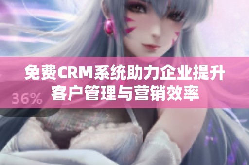 免費CRM系統(tǒng)助力企業(yè)提升客戶管理與營銷效率