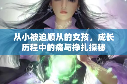 從小被迫順從的女孩，成長歷程中的痛與掙扎探秘
