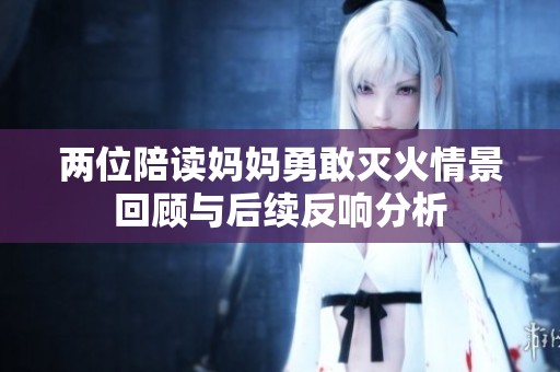 兩位陪讀媽媽勇敢滅火情景回顧與后續(xù)反響分析