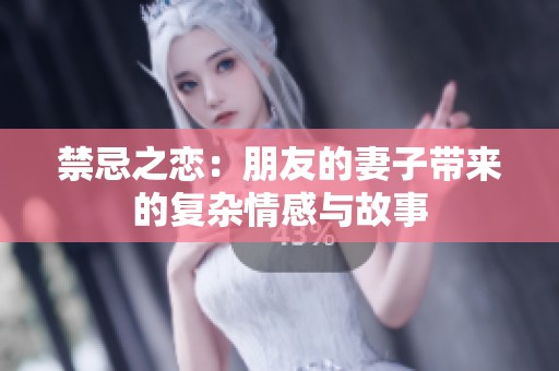 禁忌之戀：朋友的妻子帶來的復(fù)雜情感與故事