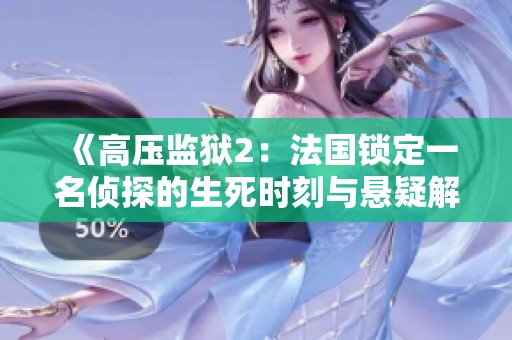 《高壓監(jiān)獄2：法國鎖定一名偵探的生死時刻與懸疑解謎》
