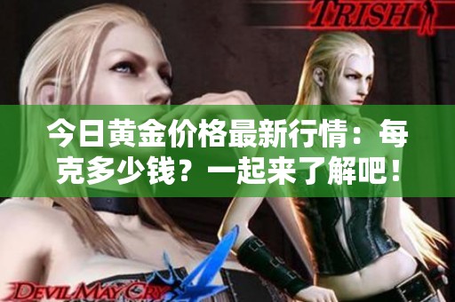 今日黃金價(jià)格最新行情：每克多少錢？一起來了解吧！
