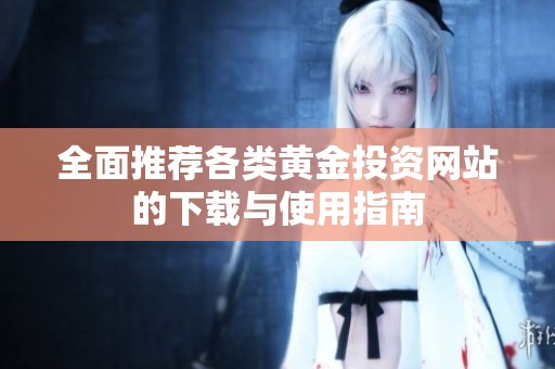 全面推薦各類黃金投資網站的下載與使用指南