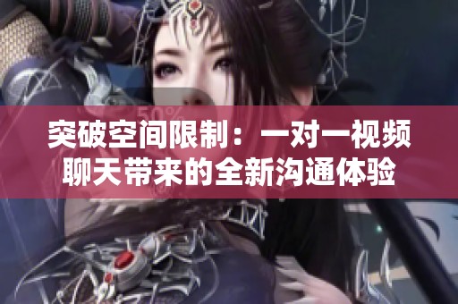 突破空間限制：一對一視頻聊天帶來的全新溝通體驗