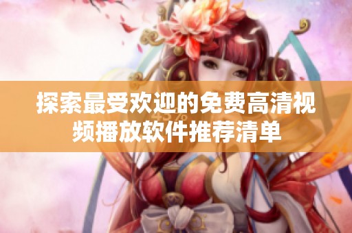探索最受歡迎的免費(fèi)高清視頻播放軟件推薦清單