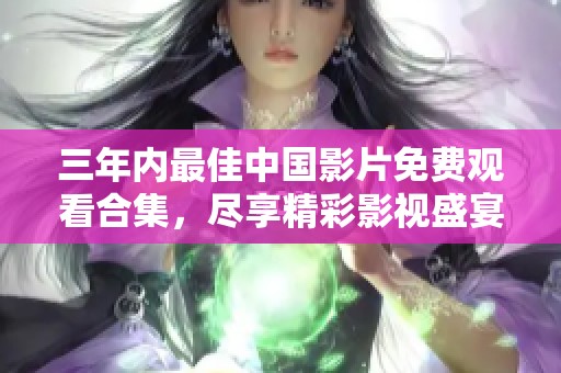 三年內(nèi)最佳中國(guó)影片免費(fèi)觀看合集，盡享精彩影視盛宴