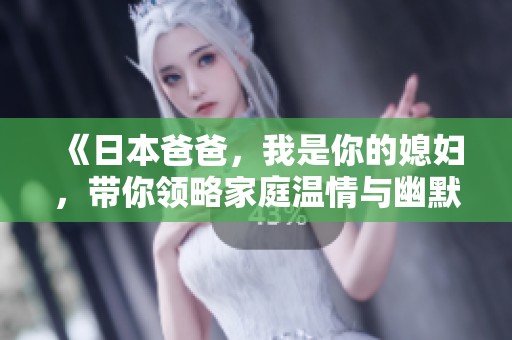 《日本爸爸，我是你的媳婦，帶你領(lǐng)略家庭溫情與幽默故事》
