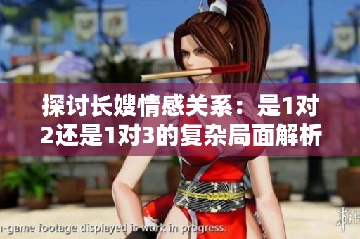 探討長(zhǎng)嫂情感關(guān)系：是1對(duì)2還是1對(duì)3的復(fù)雜局面解析