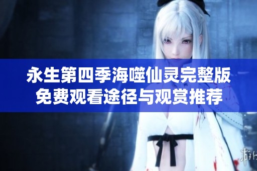 永生第四季海噬仙靈完整版免費觀看途徑與觀賞推薦