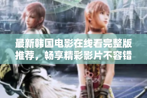 最新韓國電影在線看完整版推薦，暢享精彩影片不容錯過
