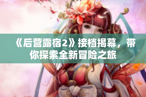 《后營露宿2》接檔揭幕，帶你探索全新冒險之旅