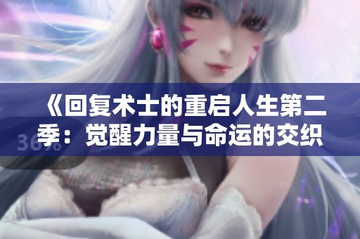 《回復(fù)術(shù)士的重啟人生第二季：覺(jué)醒力量與命運(yùn)的交織之旅》