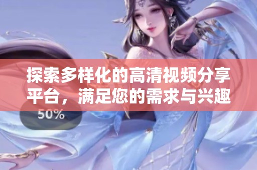 探索多樣化的高清視頻分享平臺(tái)，滿足您的需求與興趣