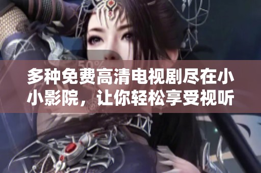 多種免費高清電視劇盡在小小影院，讓你輕松享受視聽盛宴