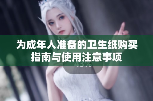 為成年人準(zhǔn)備的衛(wèi)生紙購買指南與使用注意事項