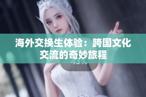 海外交換生體驗(yàn)：跨國文化交流的奇妙旅程