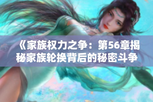 《家族權(quán)力之爭：第56章揭秘家族輪換背后的秘密斗爭》