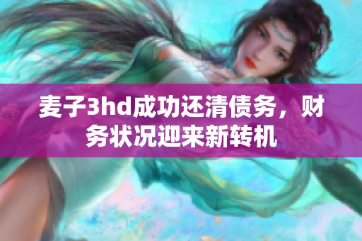 麥子3hd成功還清債務(wù)，財務(wù)狀況迎來新轉(zhuǎn)機