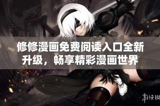 修修漫畫免費閱讀入口全新升級，暢享精彩漫畫世界
