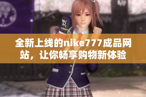 全新上線的nike777成品網(wǎng)站，讓你暢享購物新體驗(yàn)