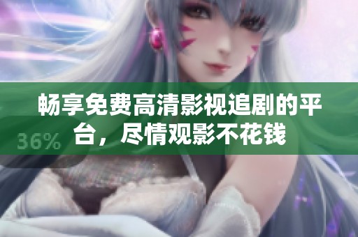 暢享免費高清影視追劇的平臺，盡情觀影不花錢