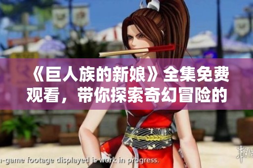 《巨人族的新娘》全集免費觀看，帶你探索奇幻冒險的愛情故事