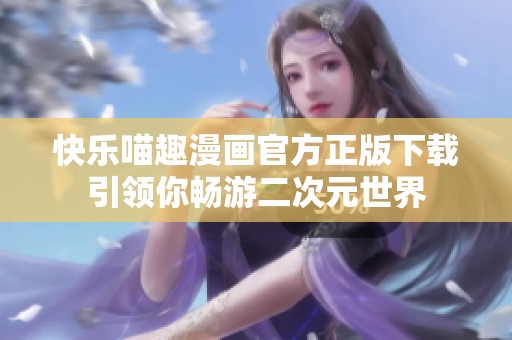 快樂(lè)喵趣漫畫(huà)官方正版下載引領(lǐng)你暢游二次元世界