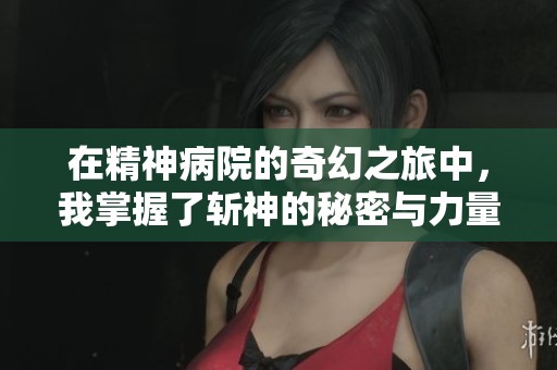 在精神病院的奇幻之旅中，我掌握了斬神的秘密與力量