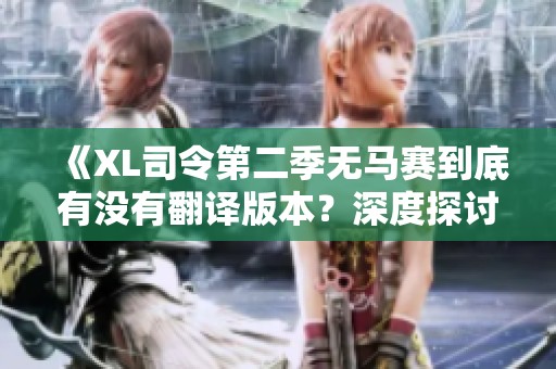 《XL司令第二季無馬賽到底有沒有翻譯版本？深度探討與解析》