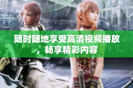 隨時(shí)隨地享受高清視頻播放，暢享精彩內(nèi)容