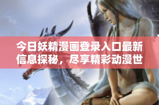 今日妖精漫畫登錄入口最新信息探秘，盡享精彩動漫世界！