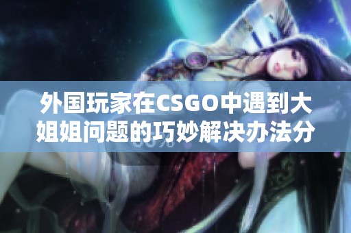 外國玩家在CSGO中遇到大姐姐問題的巧妙解決辦法分析