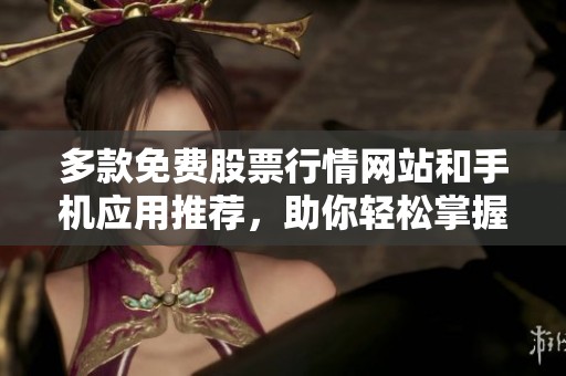 多款免費(fèi)股票行情網(wǎng)站和手機(jī)應(yīng)用推薦,助你輕松掌握市場動(dòng)態(tài) 多款免費(fèi)股票行情網(wǎng)站和手機(jī)應(yīng)用推薦,助你輕松掌握市場動(dòng)態(tài)
