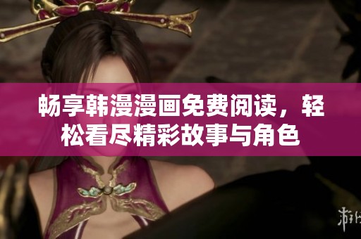 暢享韓漫漫畫免費閱讀，輕松看盡精彩故事與角色