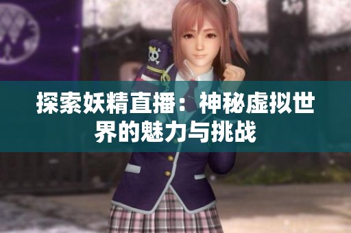 探索妖精直播：神秘虛擬世界的魅力與挑戰(zhàn)