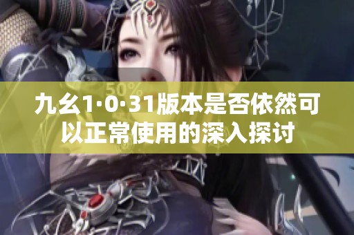 九幺1·0·31版本是否依然可以正常使用的深入探討