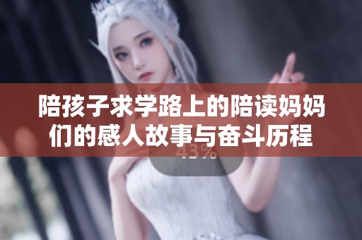 陪孩子求學(xué)路上的陪讀媽媽們的感人故事與奮斗歷程
