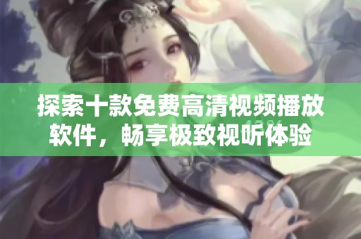 探索十款免費高清視頻播放軟件，暢享極致視聽體驗