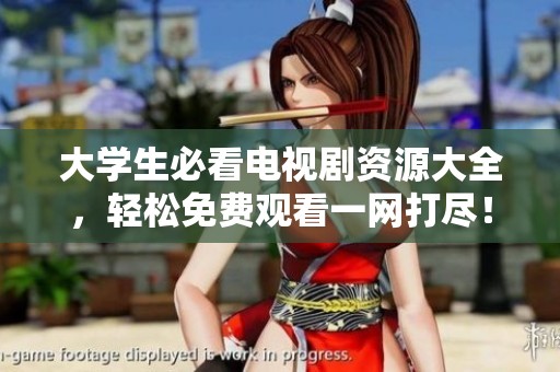 大學(xué)生必看電視劇資源大全，輕松免費觀看一網(wǎng)打盡！
