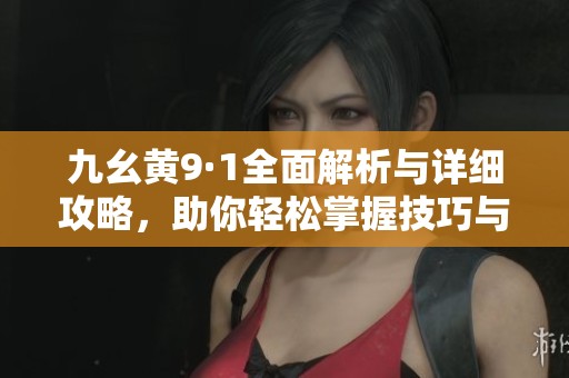 九幺黃9·1全面解析與詳細(xì)攻略，助你輕松掌握技巧與秘訣