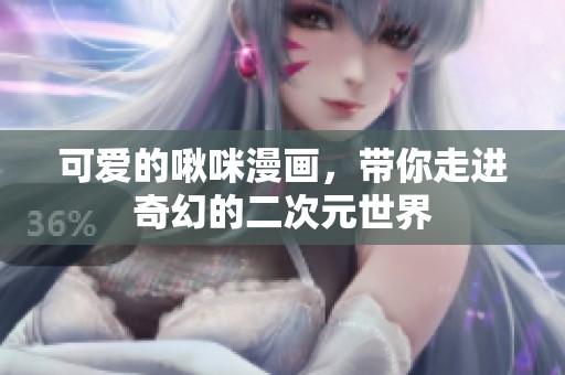 可愛的啾咪漫畫，帶你走進奇幻的二次元世界