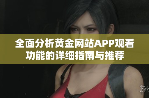 全面分析黃金網(wǎng)站APP觀看功能的詳細指南與推薦