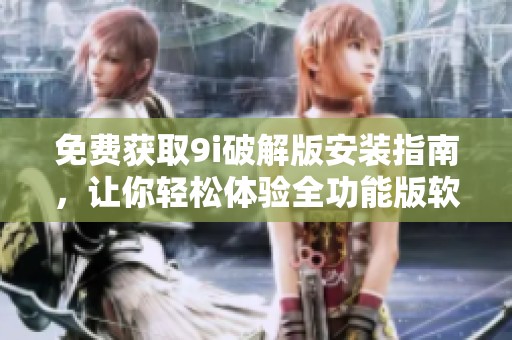 免費獲取9i破解版安裝指南，讓你輕松體驗全功能版軟件