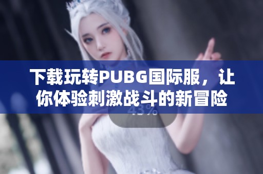 下載玩轉(zhuǎn)PUBG國際服，讓你體驗(yàn)刺激戰(zhàn)斗的新冒險(xiǎn)