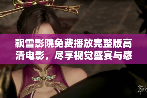 飄雪影院免費(fèi)播放完整版高清電影，盡享視覺盛宴與感人故事
