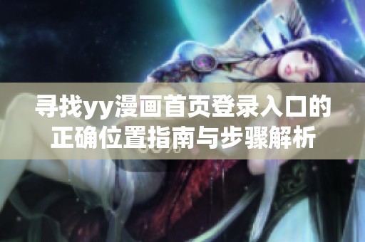 尋找yy漫畫(huà)首頁(yè)登錄入口的正確位置指南與步驟解析