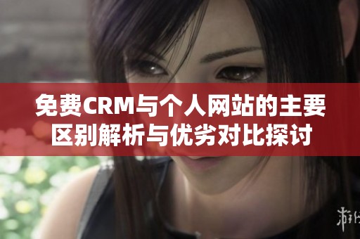 免費(fèi)CRM與個(gè)人網(wǎng)站的主要區(qū)別解析與優(yōu)劣對(duì)比探討