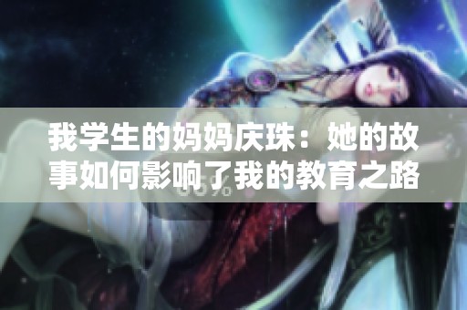 我學生的媽媽慶珠：她的故事如何影響了我的教育之路