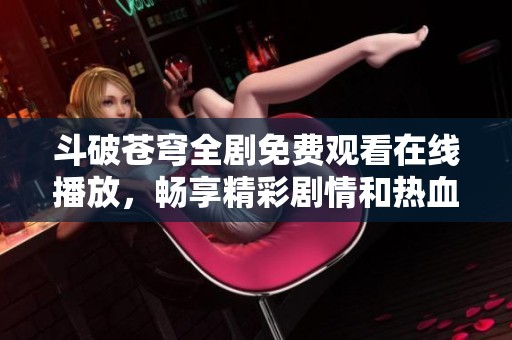斗破蒼穹全劇免費(fèi)觀看在線播放，暢享精彩劇情和熱血冒險