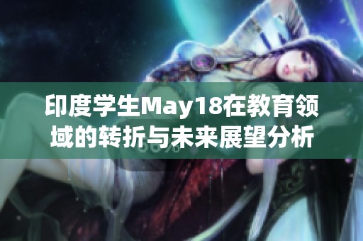 印度學生May18在教育領域的轉折與未來展望分析